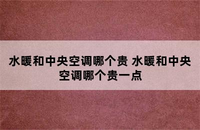 水暖和中央空调哪个贵 水暖和中央空调哪个贵一点